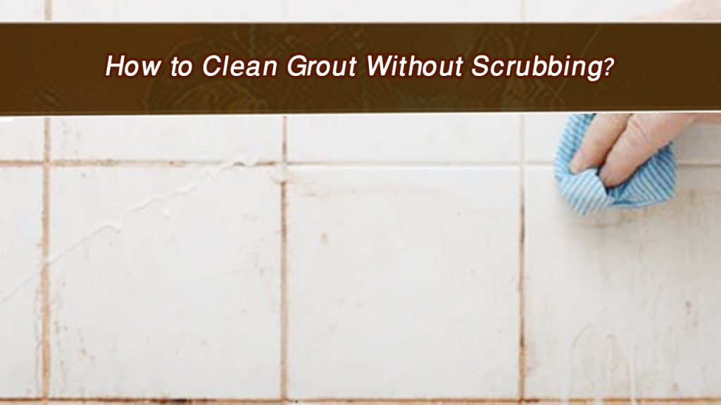 How to Clean Grout Without Scrubbing?