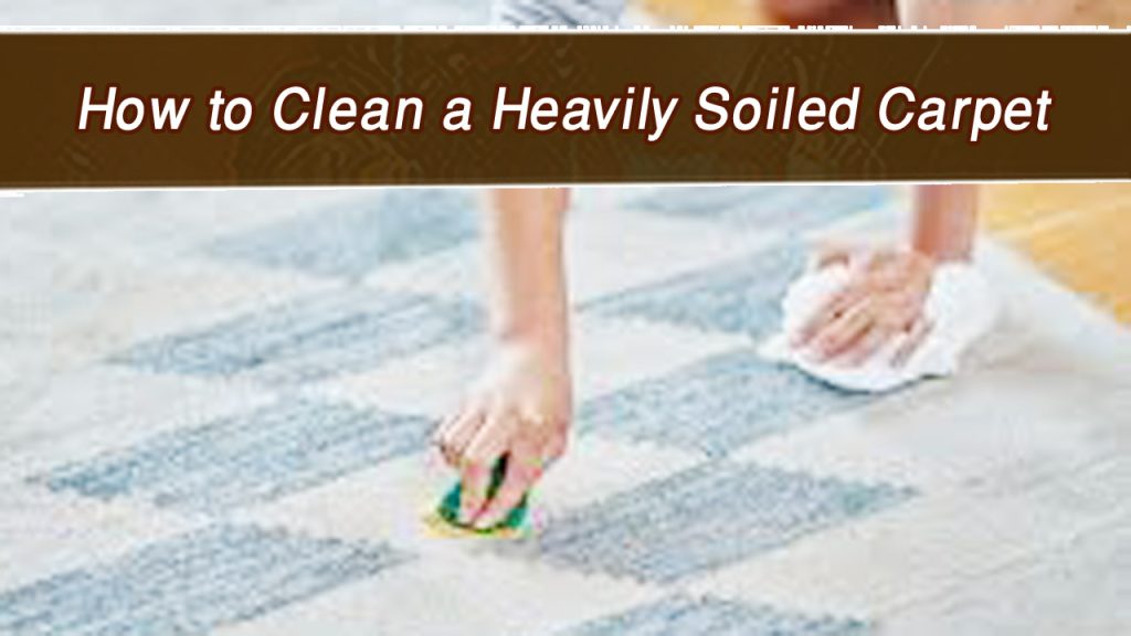 How to Clean a Heavily Soiled Carpet